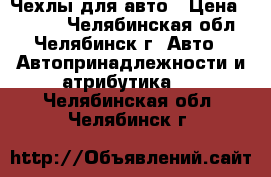  Чехлы для авто › Цена ­ 1 700 - Челябинская обл., Челябинск г. Авто » Автопринадлежности и атрибутика   . Челябинская обл.,Челябинск г.